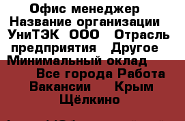 Офис-менеджер › Название организации ­ УниТЭК, ООО › Отрасль предприятия ­ Другое › Минимальный оклад ­ 17 000 - Все города Работа » Вакансии   . Крым,Щёлкино